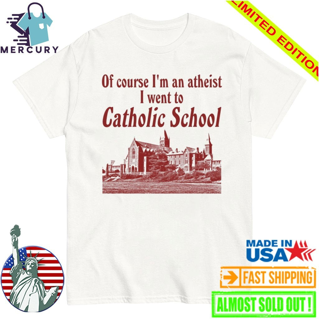 Of Course I’m an Atheist I Went To Catholic School Shirt