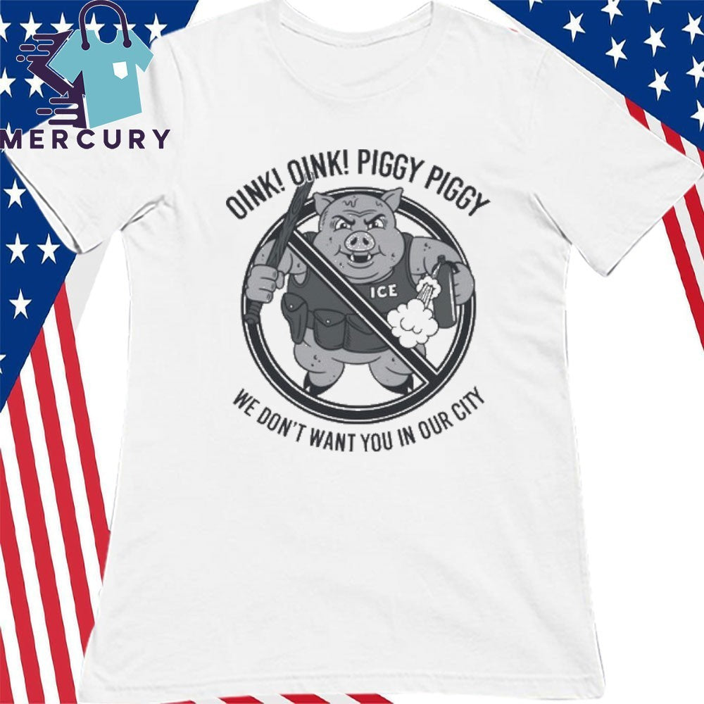 Oink! Oink! Piggy Piggy We Don’t Want You In Our City Shirt