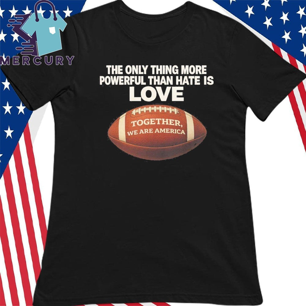Only Thing More Powerful Than Hate Is Love Together We Are America Shirt