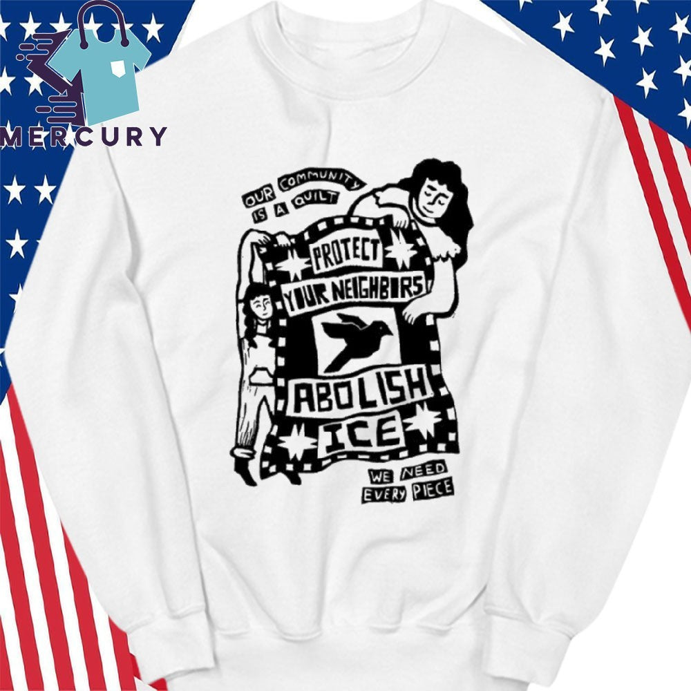 Our Community Is Quilt Protect Your Neighbors Abolish ICE We Need Every Piece Shirt