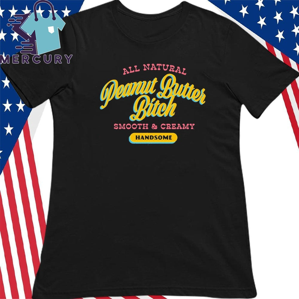 Peanut Butter Bitch All Natural Smooth & Creamy Handsome Shirt