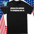 Please Be Patient I’m Judging You Rn Shirt