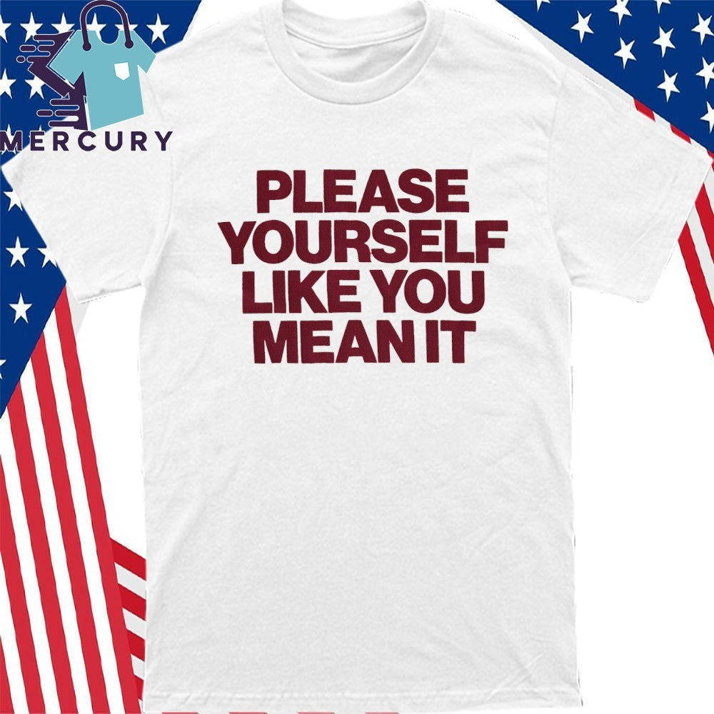 Please Yourself Like You Mean It Shirt
