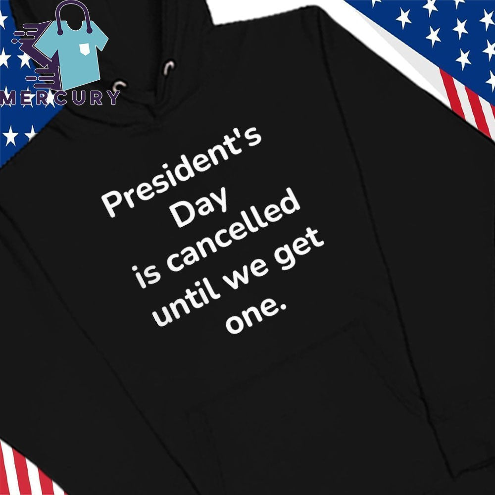 President’s Day Is Cancelled Until We Get One Shirt