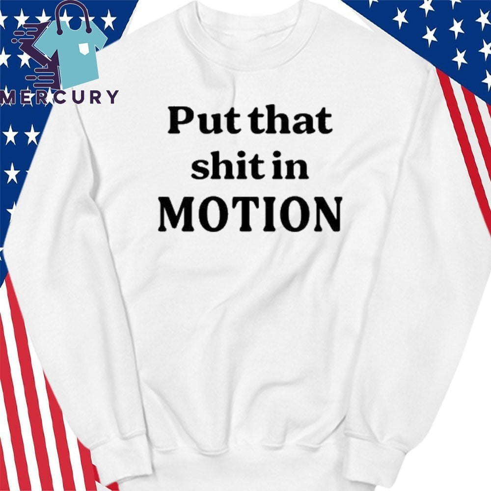 Put That Shit In Motion Shirt