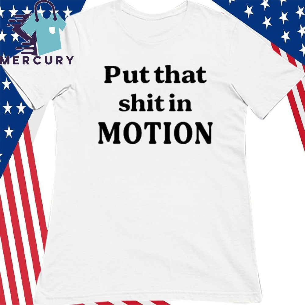 Put That Shit In Motion Shirt