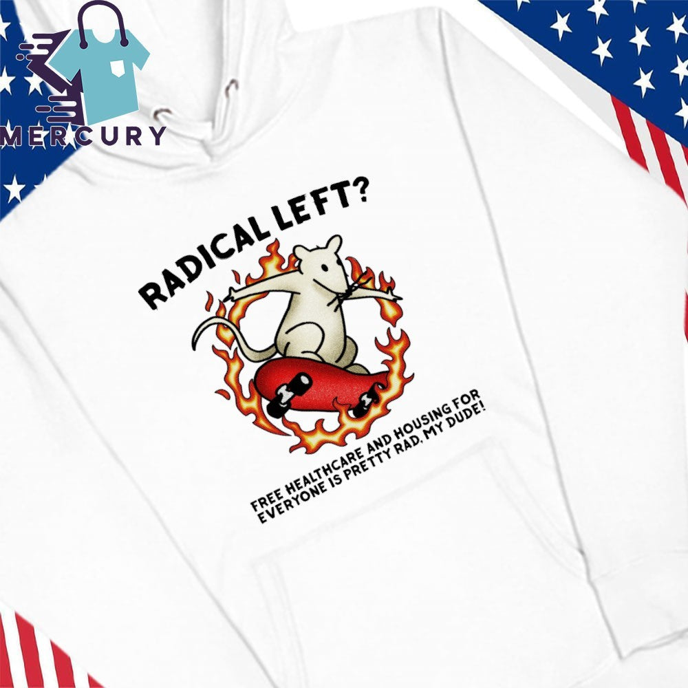 Radical Left Free Healthcare And Housing For Everyone Is Pretty Rad My Dude Shirt