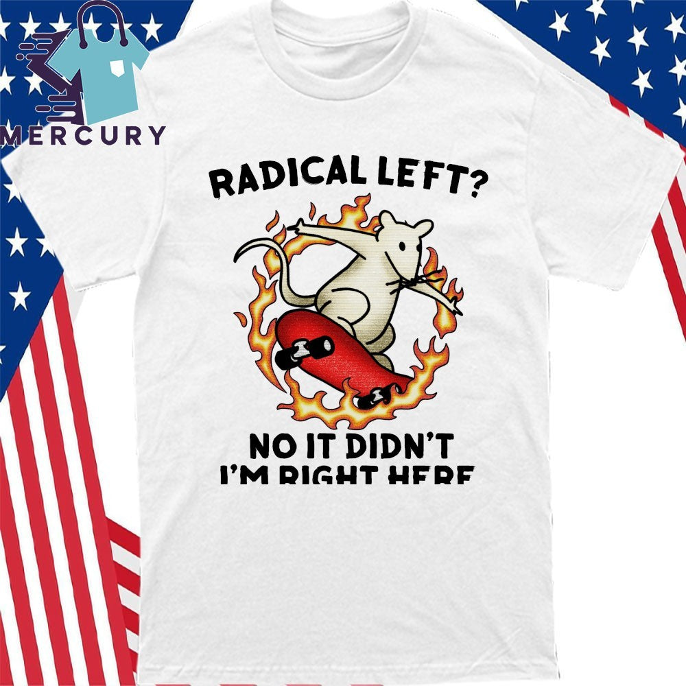 Radical Left No It Didn’t I’m Right Here Shirt