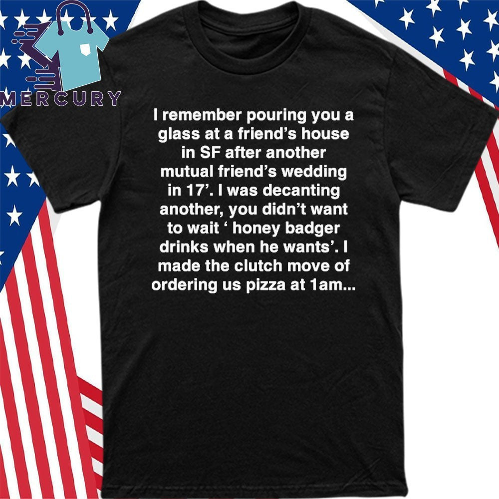 Remember Pouring You A Glass At A Friend’s House Shirt