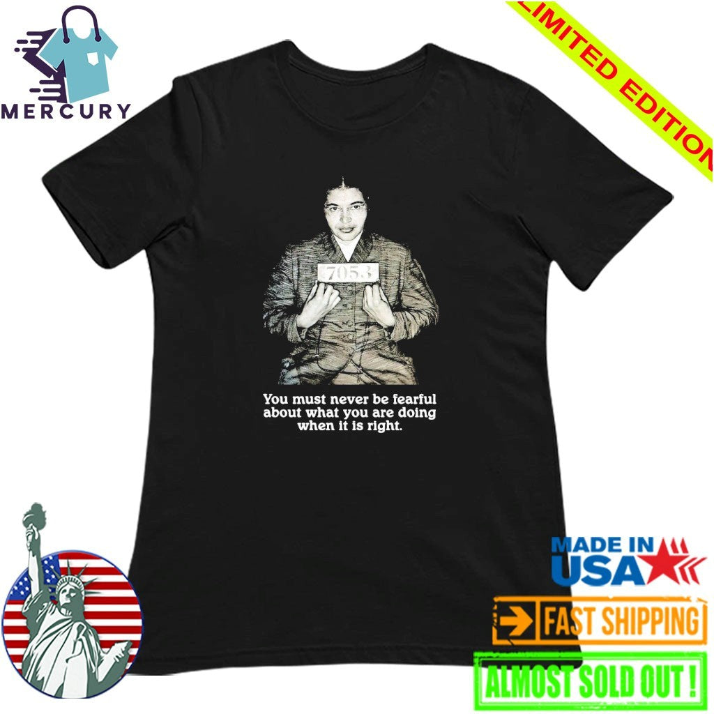 Rosa Parks You Must Never Be Fearful About What You Are Doing When It Is Right Shirt