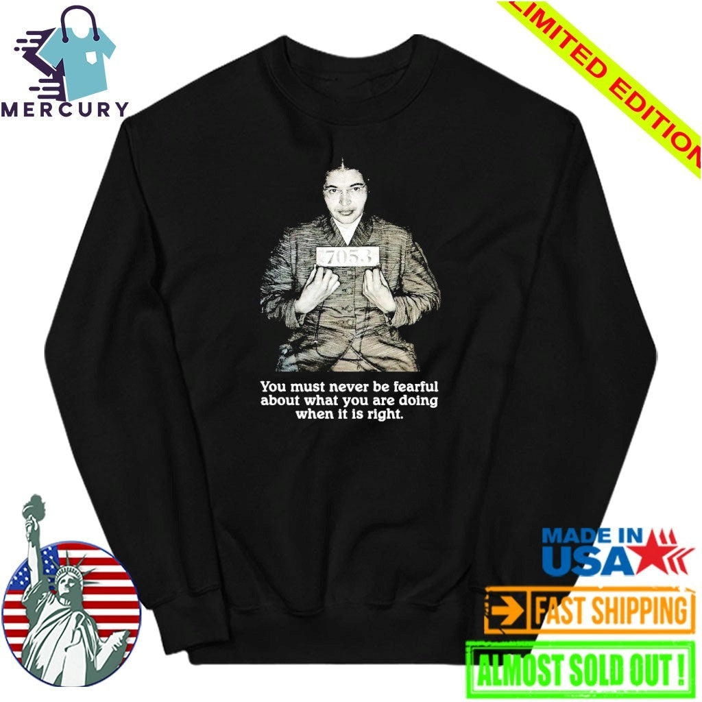 Rosa Parks You Must Never Be Fearful About What You Are Doing When It Is Right Shirt