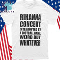 Savage x Fenty x Rihanna Concert Interrupted By A Football Game Weird But Whatever Shirt