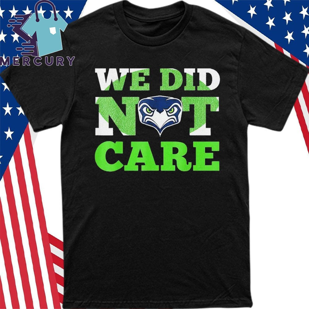 Sea Hawks We Did Not Care Hawk Head Fan Motto Shirt