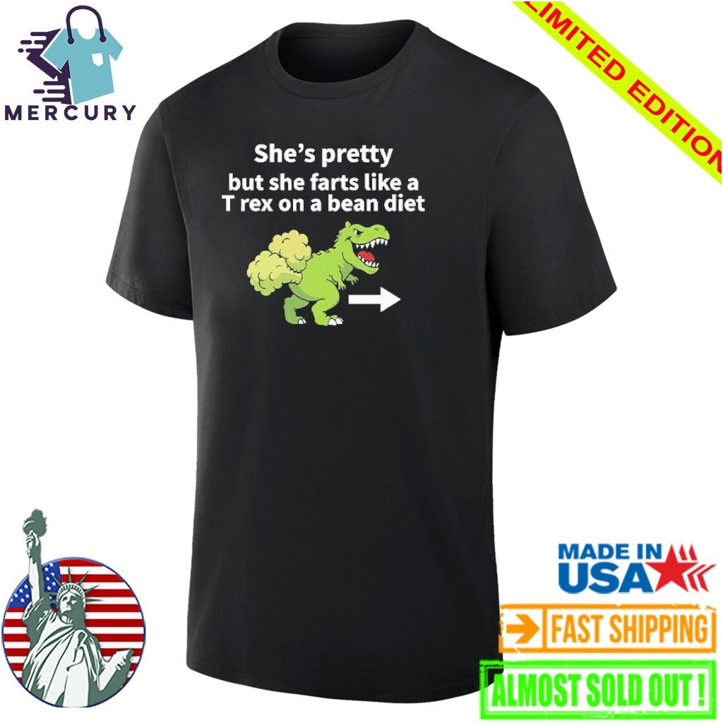 She’s Pretty But She Farts Like A T Rex On A Bean Diet Shirt