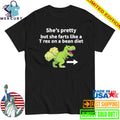 She’s Pretty But She Farts Like A T Rex On A Bean Diet Shirt