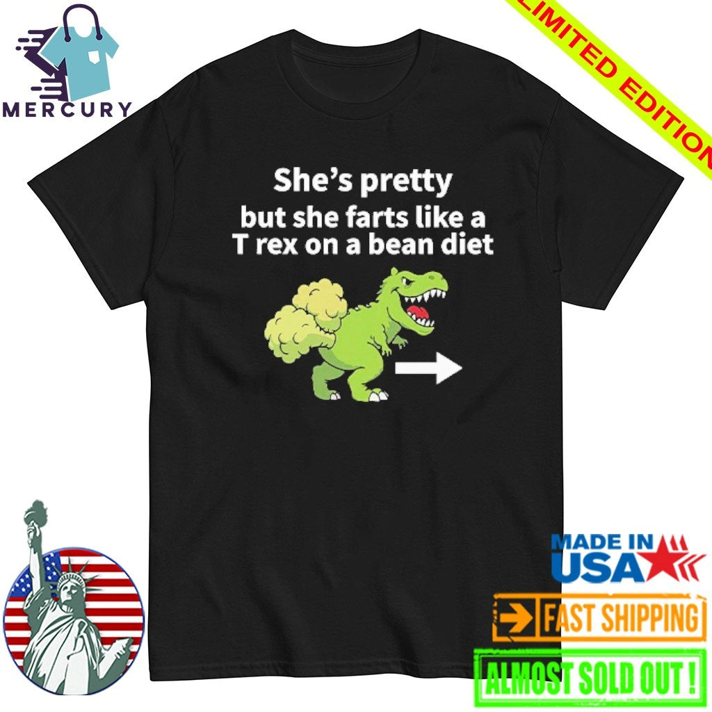 She’s Pretty But She Farts Like A T Rex On A Bean Diet Shirt