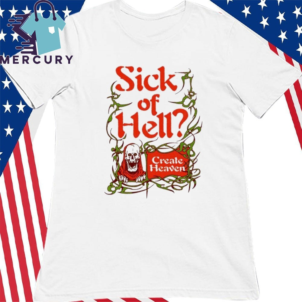Sick Of Hell Create Heaven Shirt