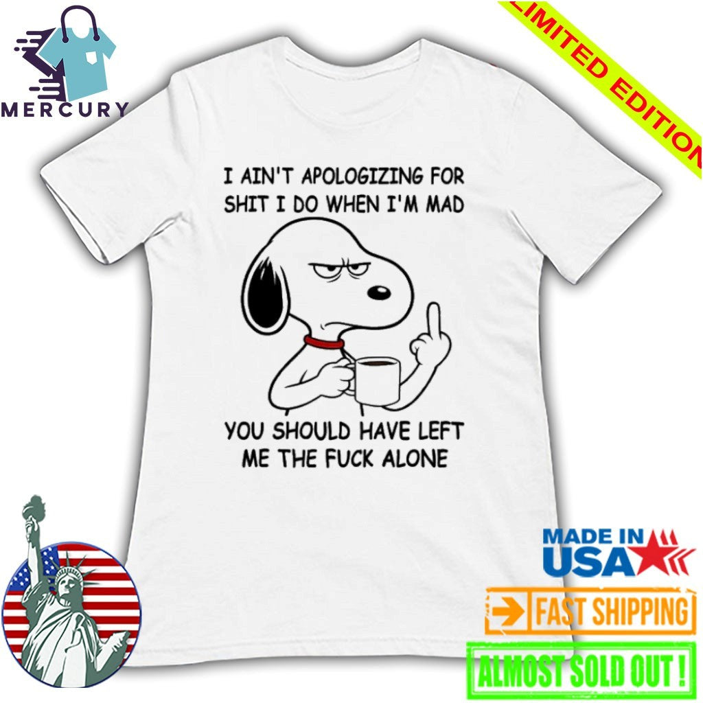 Snoppy Middle Finger I Ain’t Apologizing For Shit I Do When I’m Mad You Should Have Left Me The Fuck Alone Shirt
