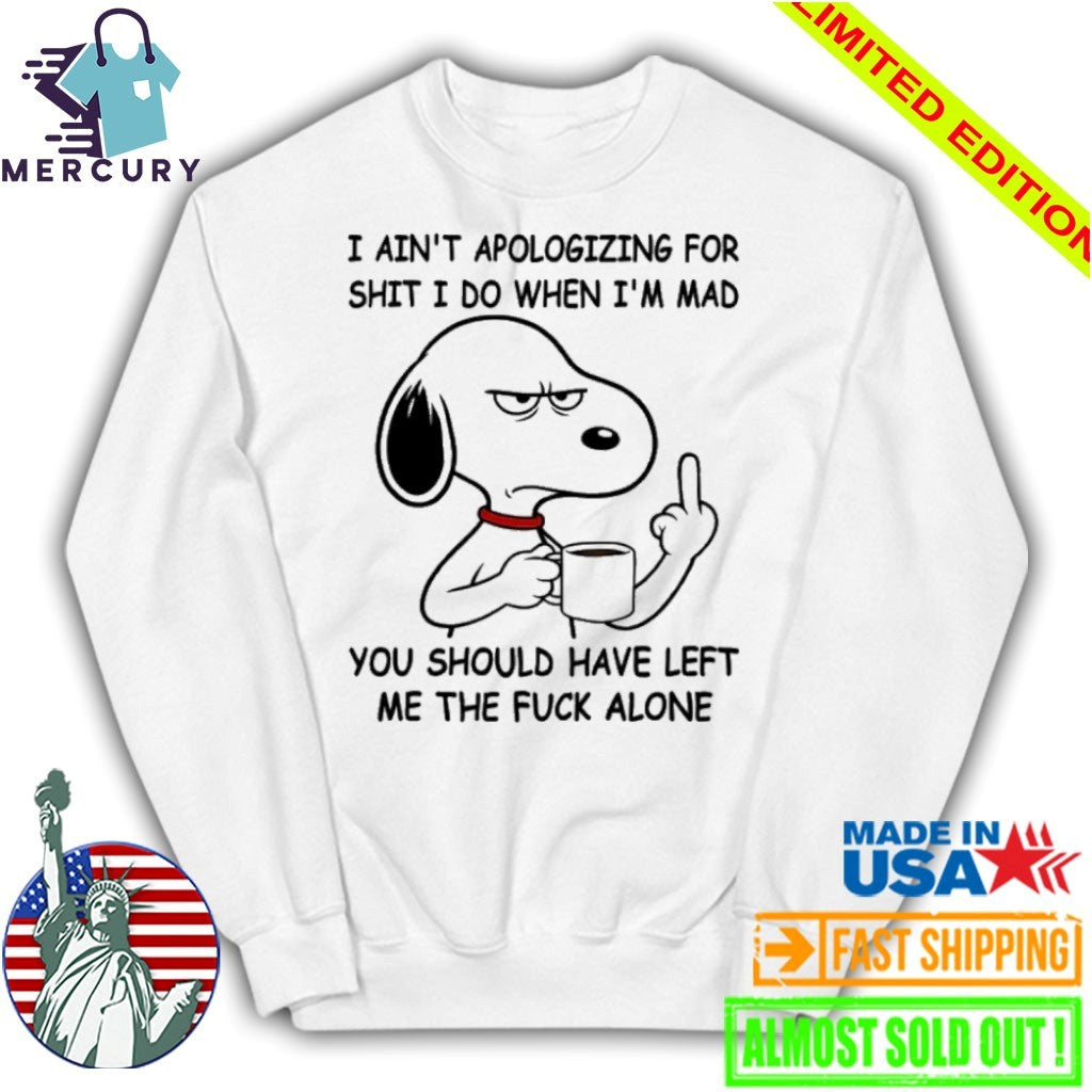 Snoppy Middle Finger I Ain’t Apologizing For Shit I Do When I’m Mad You Should Have Left Me The Fuck Alone Shirt
