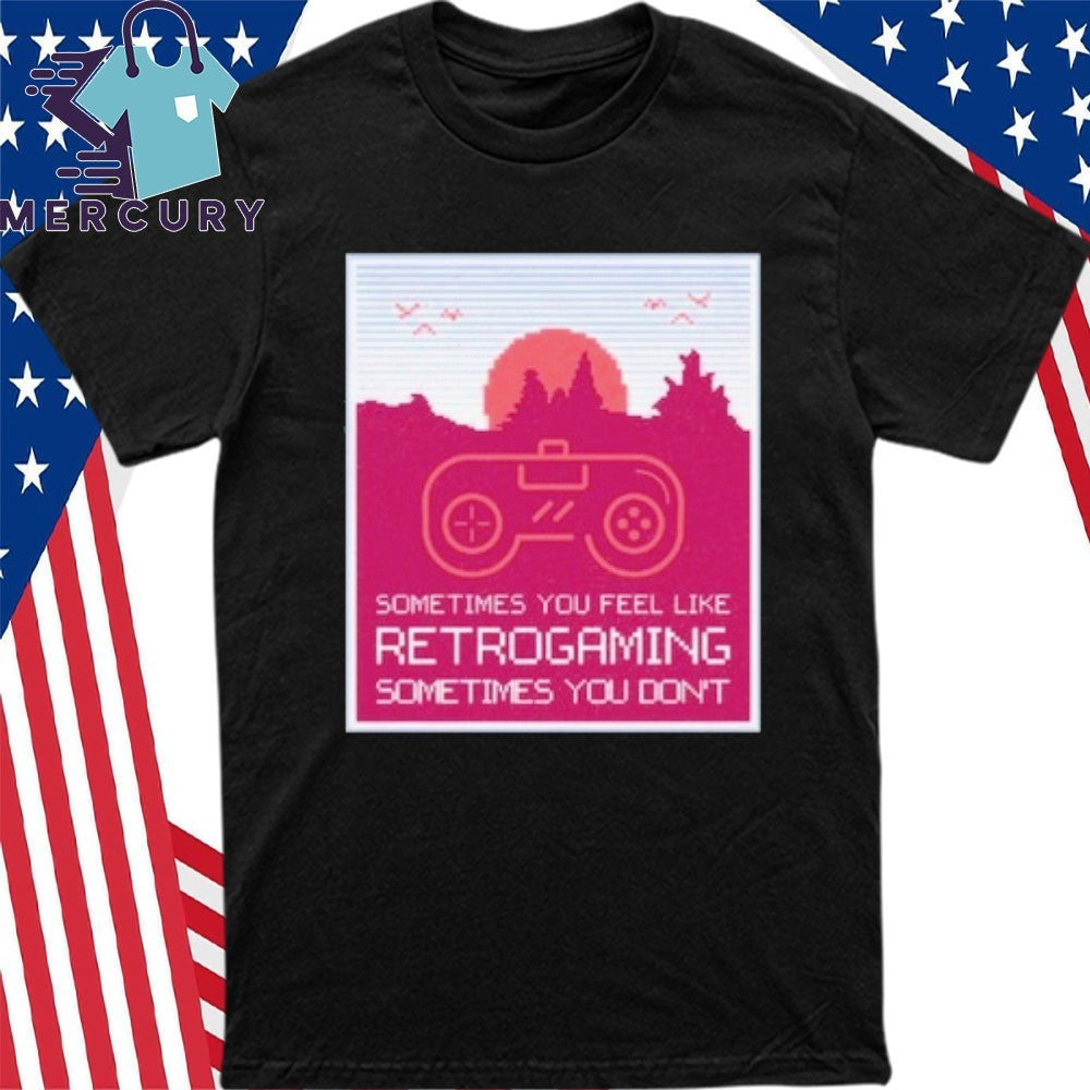 Sometimes You Feel Like Retro gaming Sometimes You Don’t Shirt