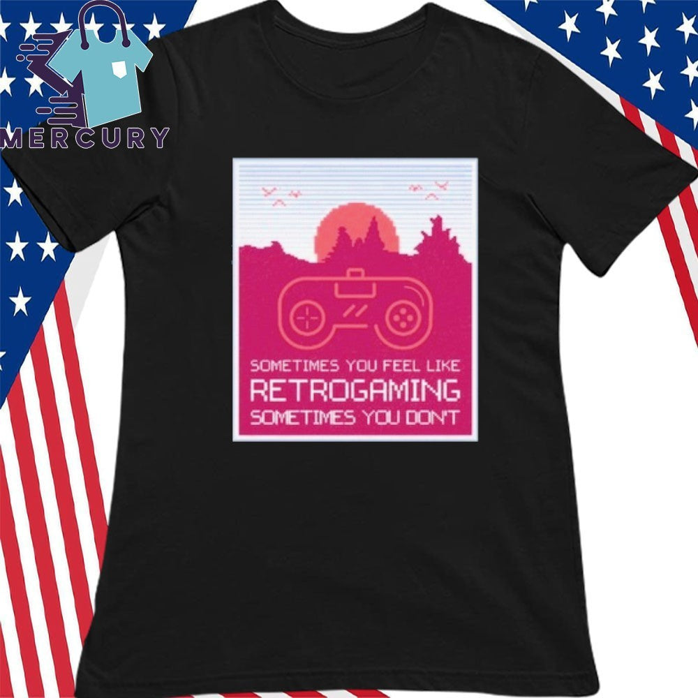 Sometimes You Feel Like Retro gaming Sometimes You Don’t Shirt