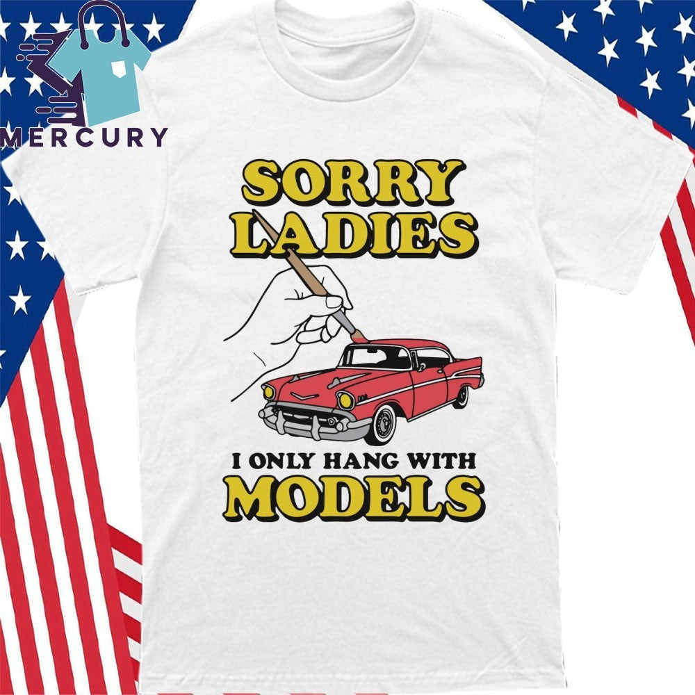 Sorry Ladies I Only Hang With Car Models Shirt