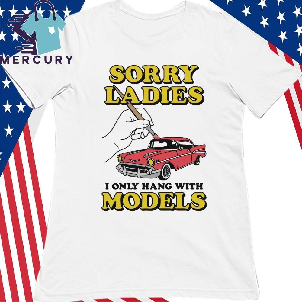 Sorry Ladies I Only Hang With Car Models Shirt