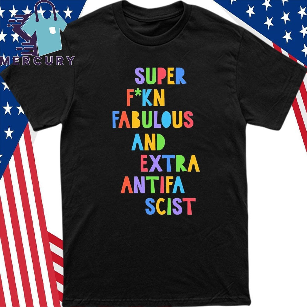 Super Fucking Fabulous And Extra Antifa Scist Shirt