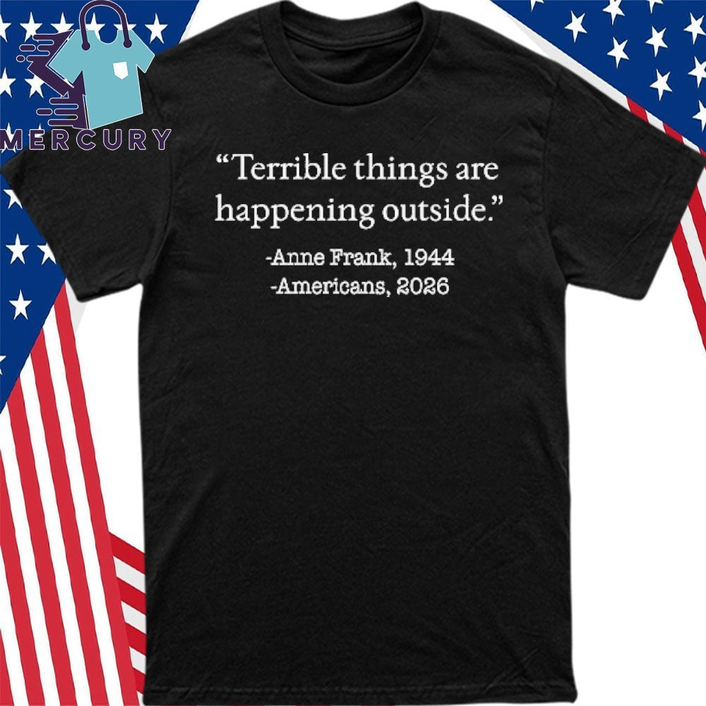Terrible Things Are Happening Outside Anne Frank 1944 Americans 2026 Shirt