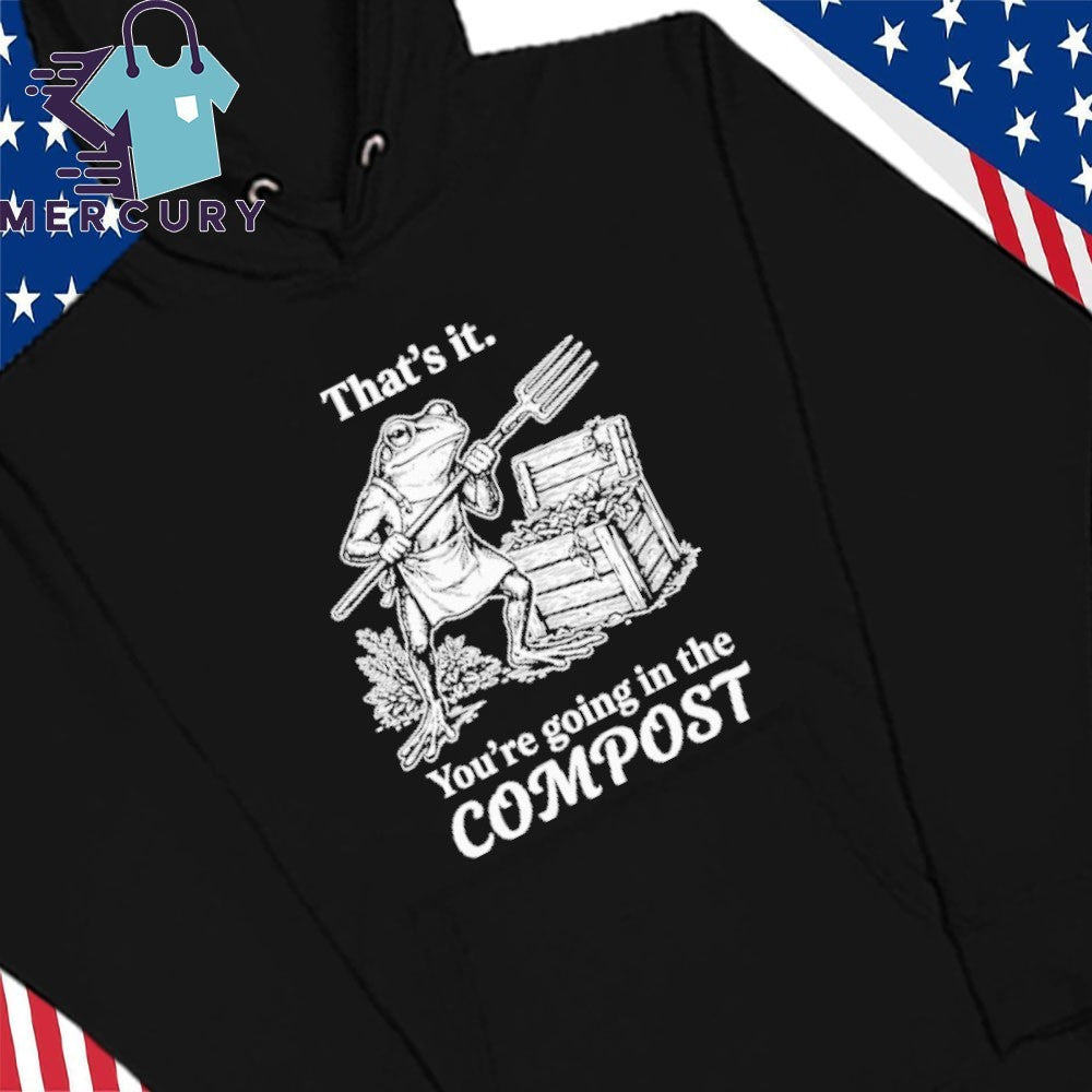 That’s It You’re Going In The Compost Frog Gardening Funny Shirt