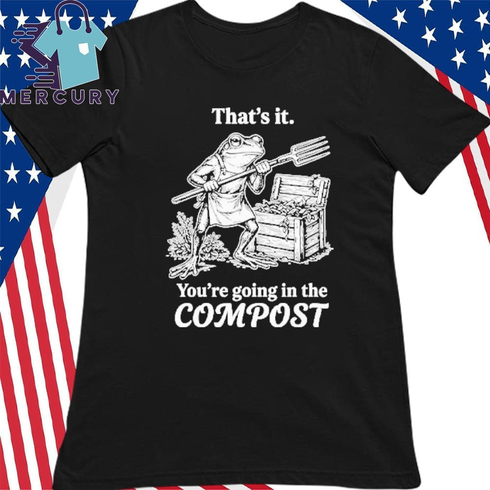That’s It You’re Going In The Compost Frog Gardening Funny Shirt