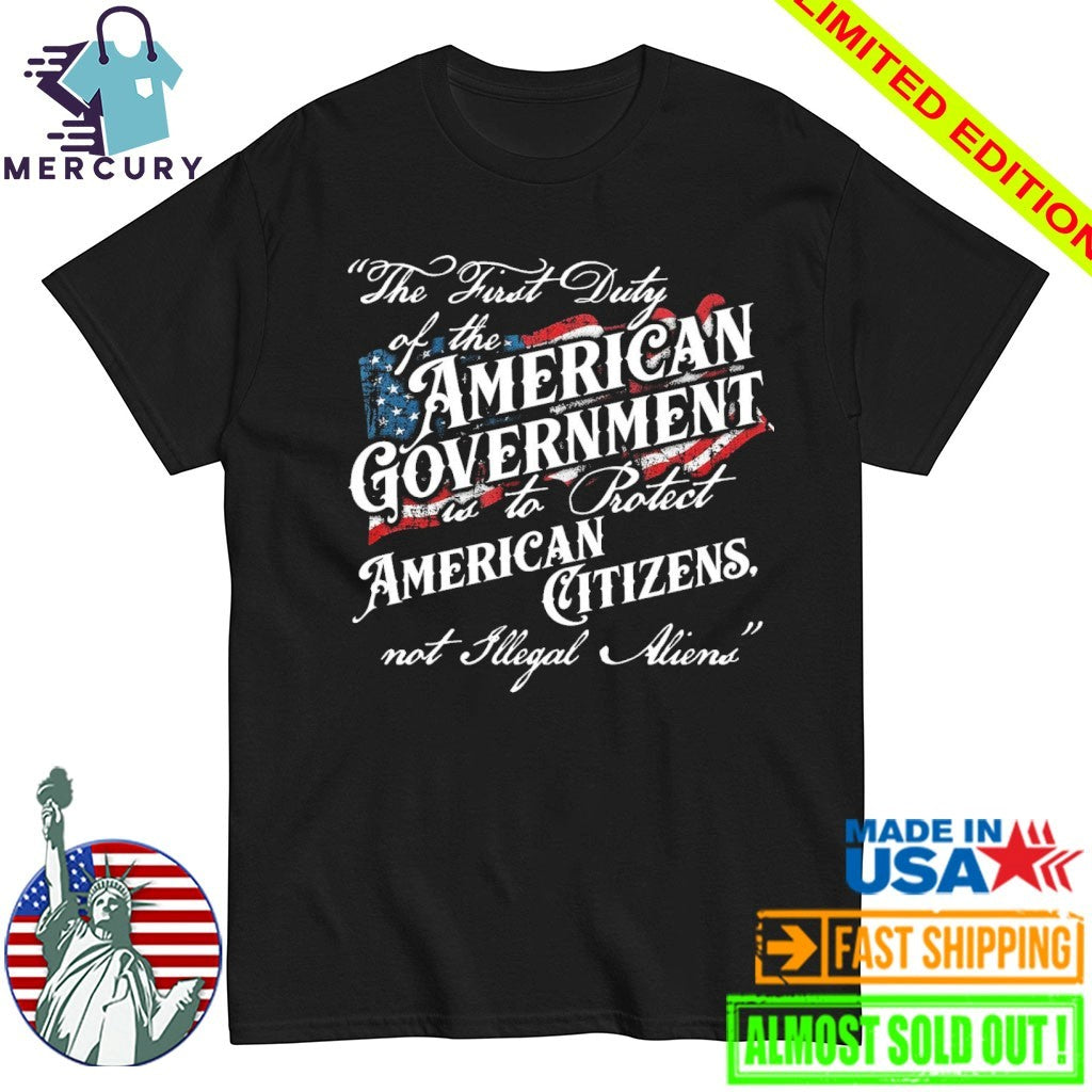 The First Duty Of The American Government Is To Protect American Citizens Not Illegal Aliens Shirt