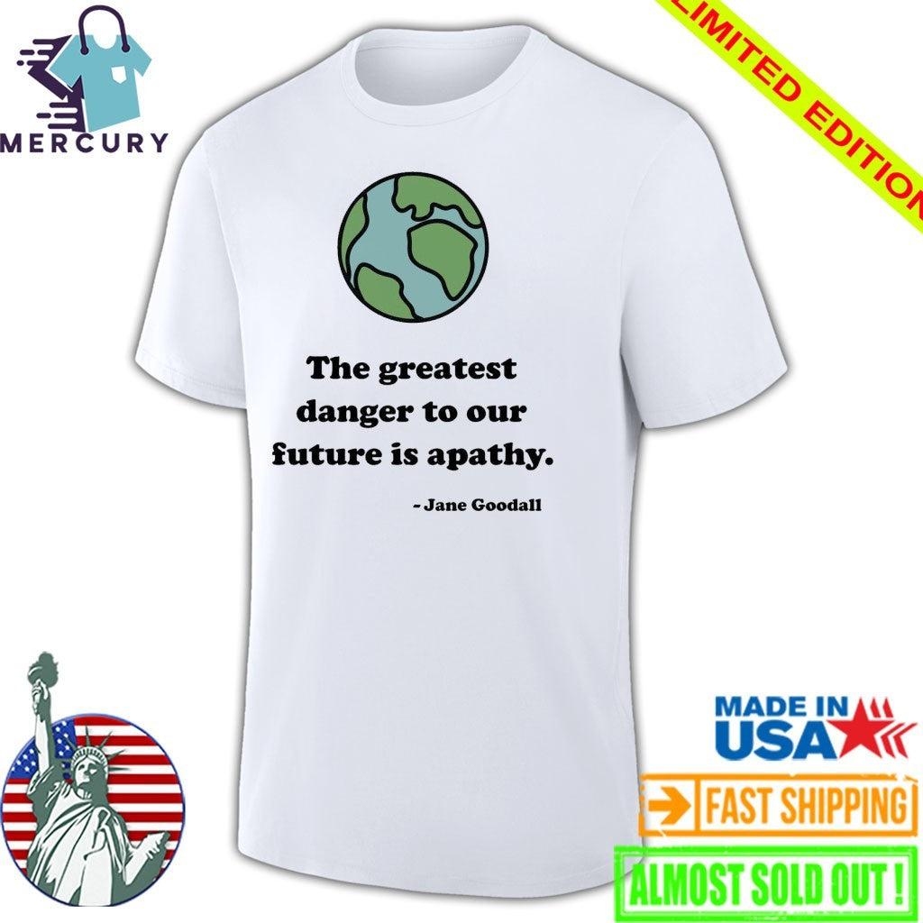 The Greatest Danger To Our Future Is Apathy Jane Goodall Shirt