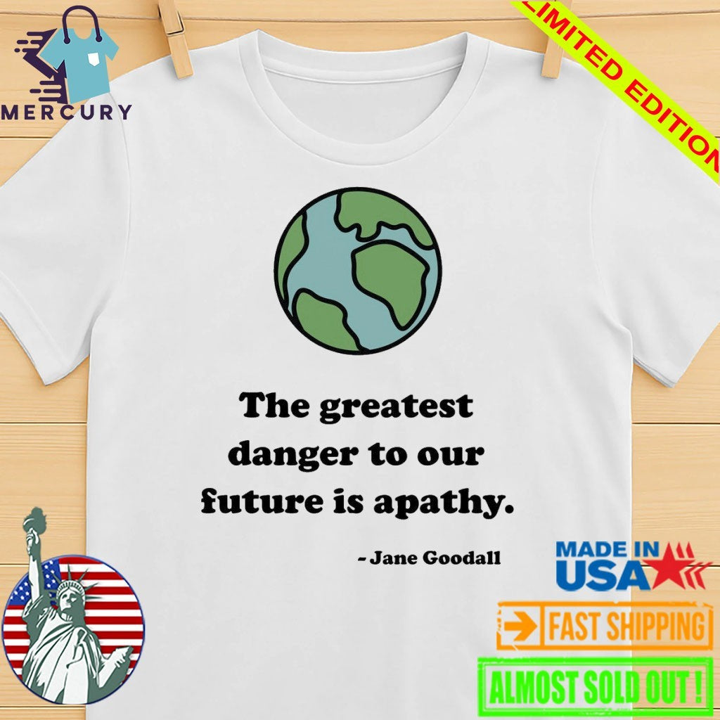 The Greatest Danger To Our Future Is Apathy Jane Goodall Shirt