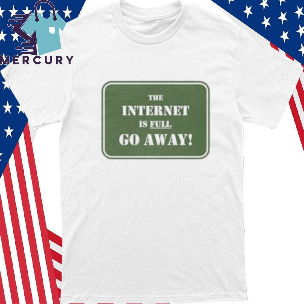 The Internet Is Full Go Away shirt