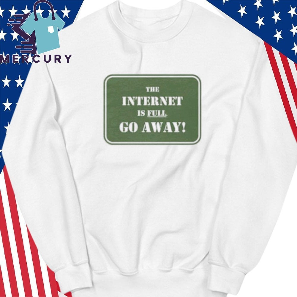 The Internet Is Full Go Away shirt