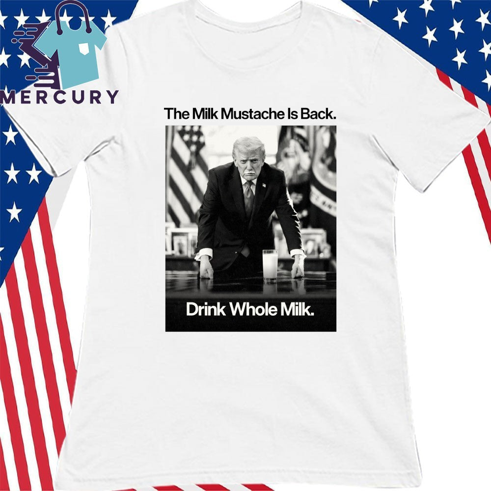 The Milk Mustache Is Back Drink Whole Milk Trump Shirt
