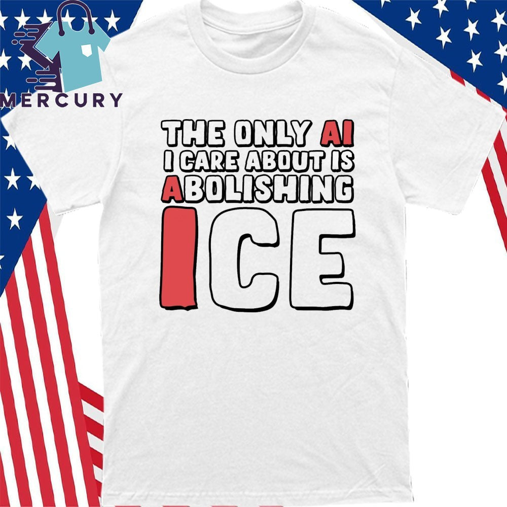 The Only AI I Care About Is Abolishing ICE Shirt