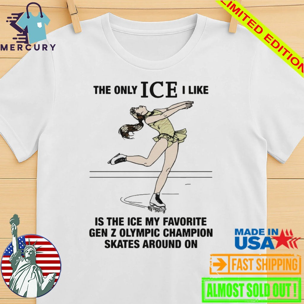 The Only ICE I Like Is The Ice My Favorite Gen Z Olympic Champion Skates Around On Shirt
