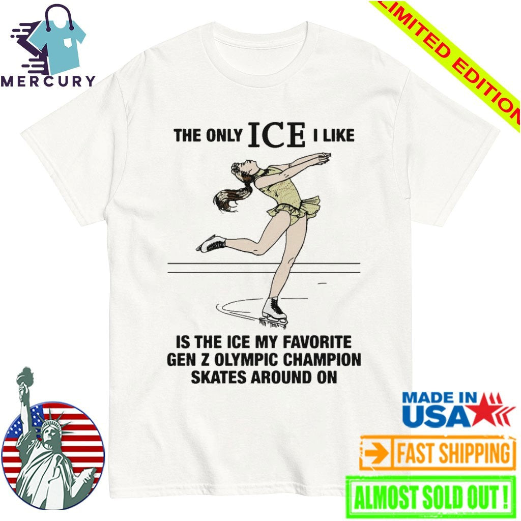 The Only ICE I Like Is The Ice My Favorite Gen Z Olympic Champion Skates Around On Shirt