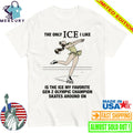 The Only ICE I Like Is The Ice My Favorite Gen Z Olympic Champion Skates Around On Shirt