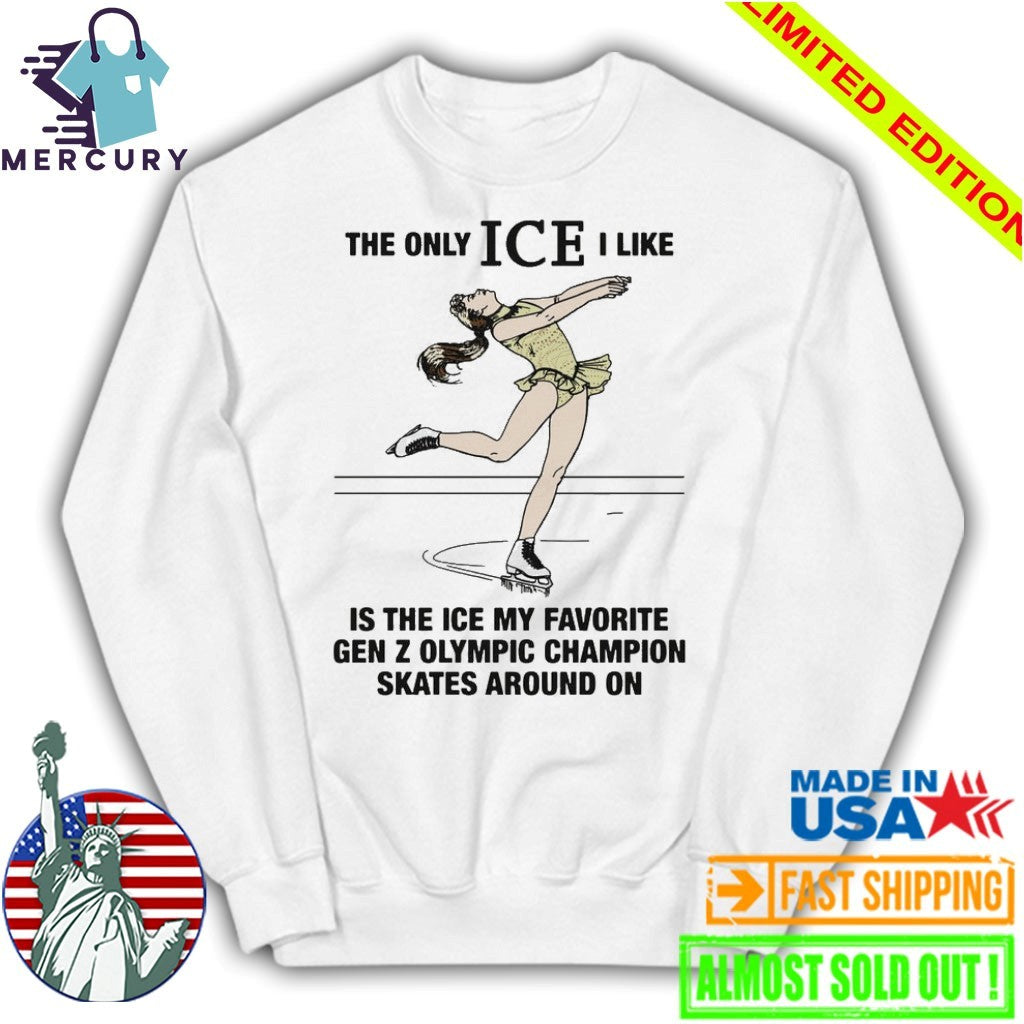 The Only ICE I Like Is The Ice My Favorite Gen Z Olympic Champion Skates Around On Shirt