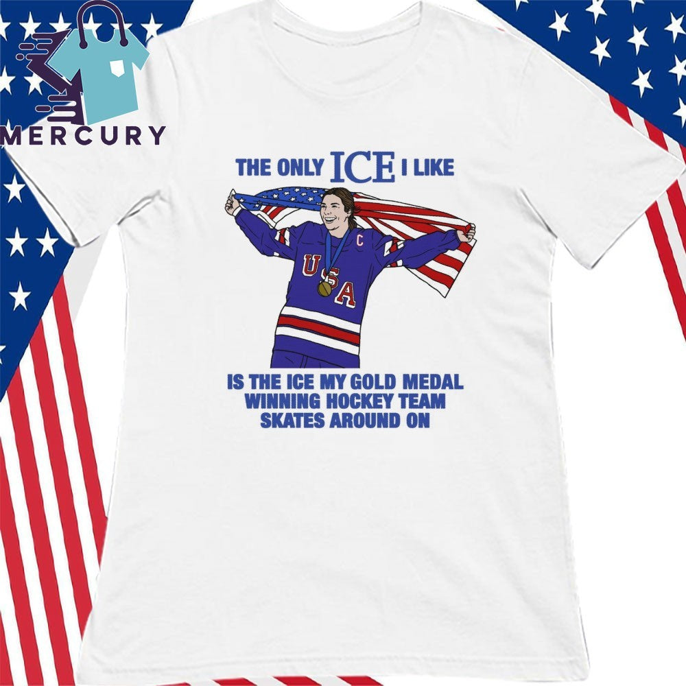 The Only Ice I Like Is The Ice My Gold Medal Winning Hockey Team Skates Around On Shirt