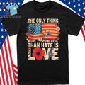 The Only Thing More Powerful Than Hate Is Love Patriotic American Flag Floral Shirt