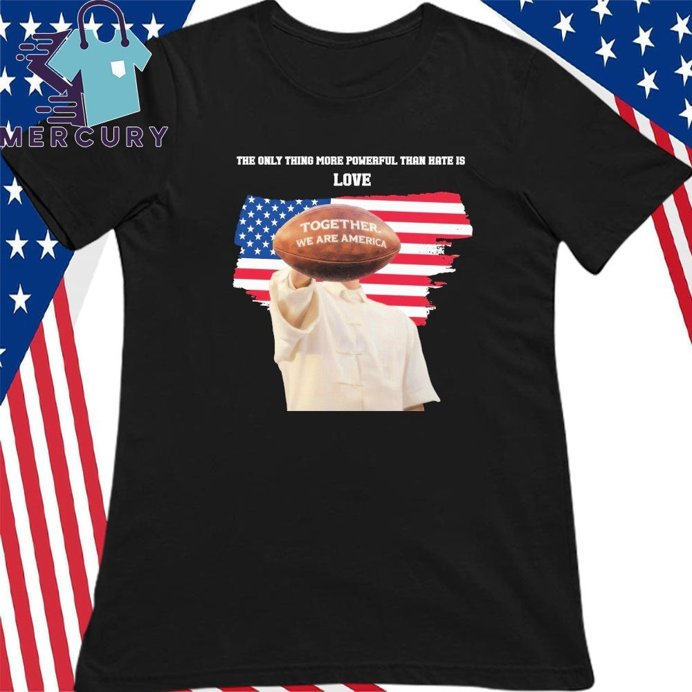 The Only Thing More Powerful Than Hate Is Love Together We Are America Bunny Bowl Flag Shirt
