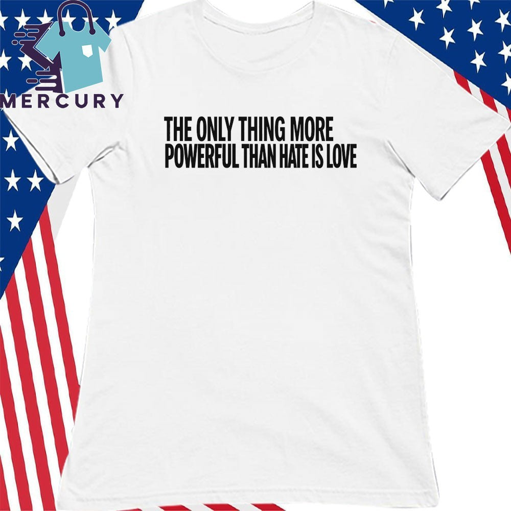 The Only Thing More Powerful Than Hate Is Love Shirt