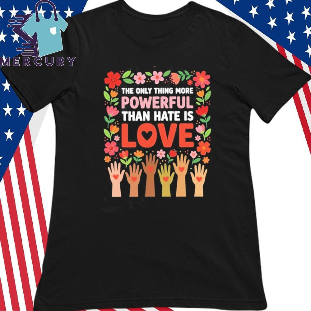 The Only Thing More Powerful Than Hate is Love Inspirational Kindness Gift Shirt