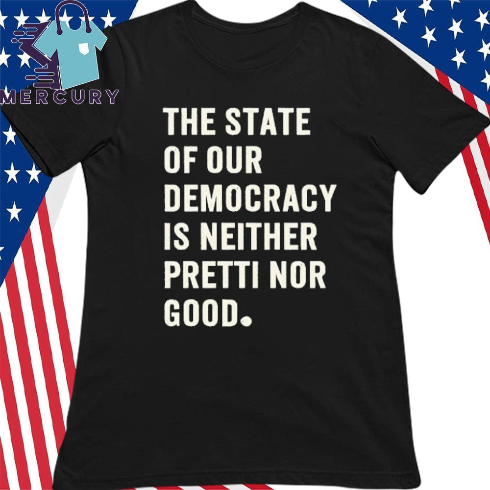 The State Of Our Democracy Is Neither Pretty Nor Good Shirt