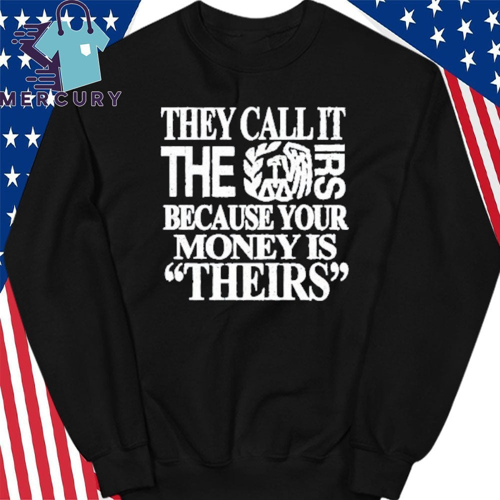 They Call It The Irs Because Your Money Is Theirs Shirt