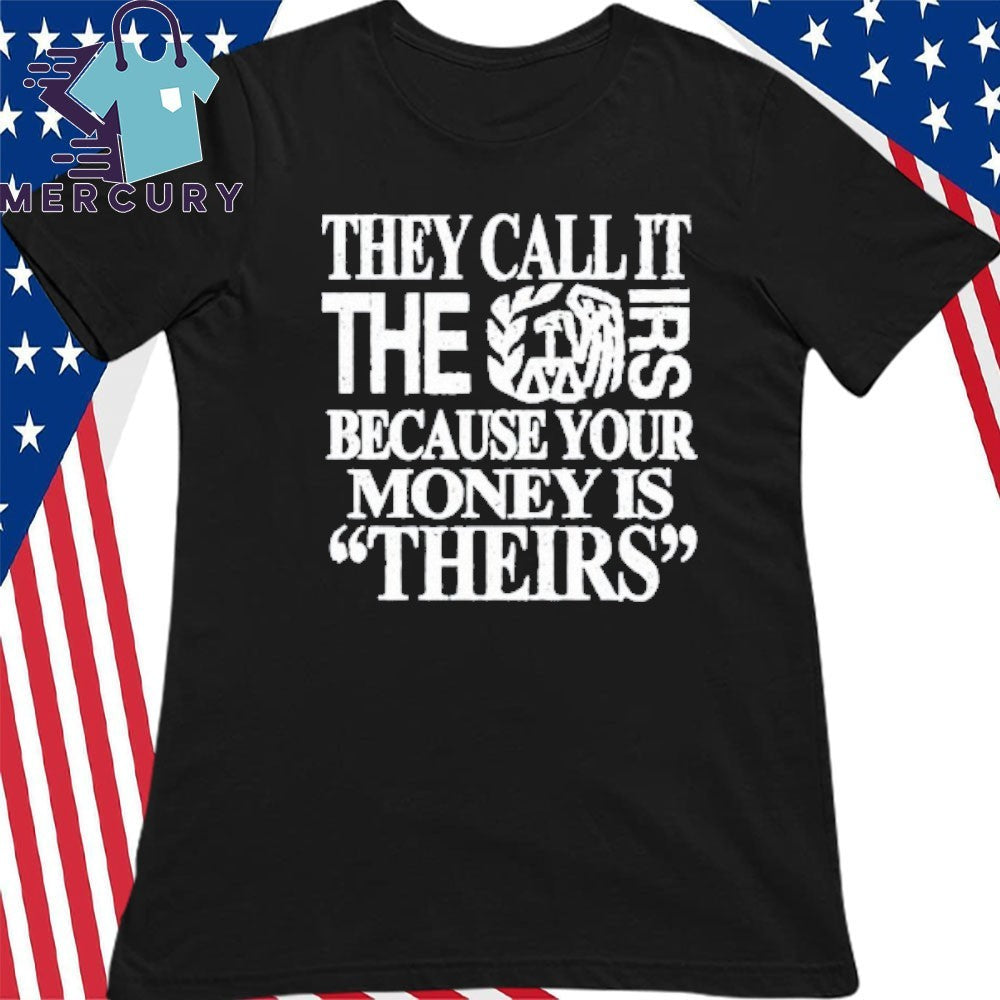 They Call It The Irs Because Your Money Is Theirs Shirt